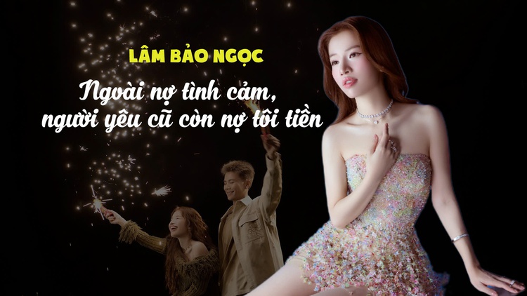 Lâm Bảo Ngọc: Ngoài nợ tình cảm, người yêu cũ còn nợ tôi tiền