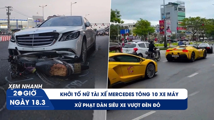 Xem nhanh 20h ngày 18.3: Khởi tố nữ tài xế Mercedes tông 10 xe máy | Xử phạt dàn siêu xe vượt đèn đỏ