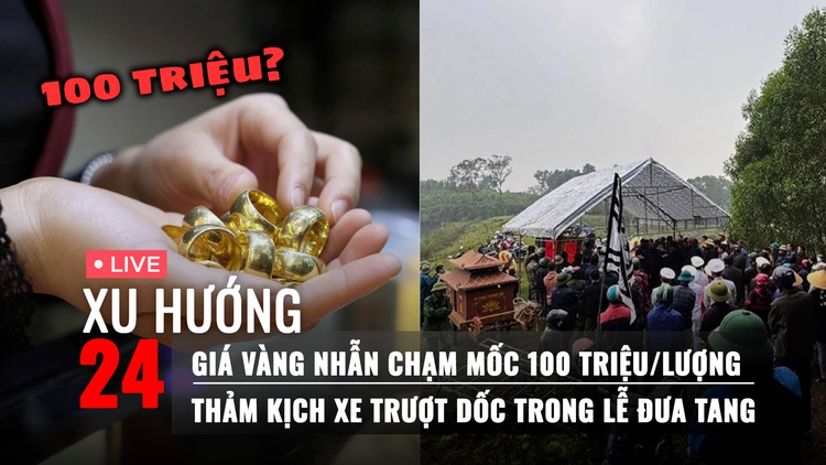 Xu Hướng 24: Ai hưởng lợi, ai chịu thiệt khi giá vàng tăng | Thảm kịch xe trượt dốc trong lễ đưa tang