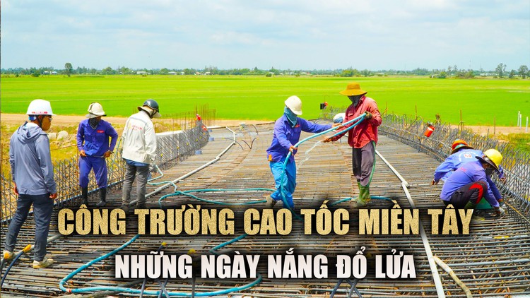 Kỹ sư, công nhân đội nắng thi công cao tốc miền Tây: ‘Cố gắng đúng tiến độ’