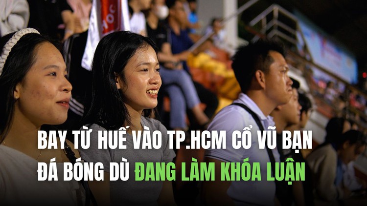 Bay từ Huế vào TP.HCM cổ vũ bạn đá bóng chung kết dù đang làm khóa luận