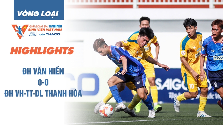 Highlight ĐH Văn Hiến 0-0 ĐH VH-TT-DL Thanh Hóa | VCK TNSV THACO cup 2025