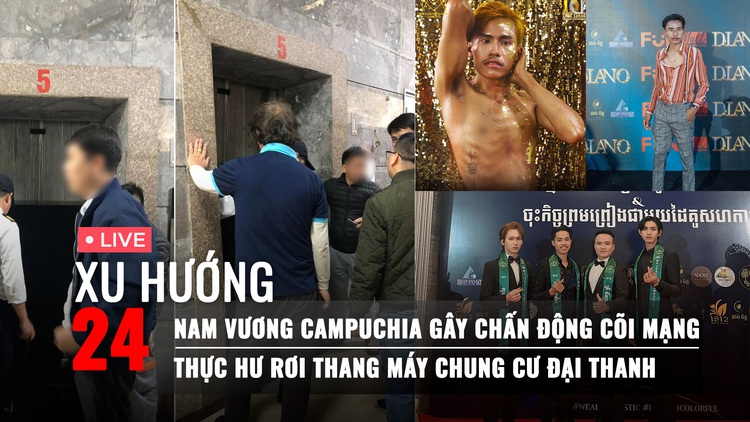 Xu Hướng 24: Nam vương Campuchia gây chấn động cõi mạng | Thực hư rơi thang máy chung cư