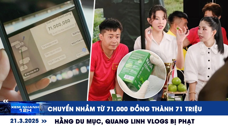 Xem nhanh 12h: Bất ngờ vụ chuyển nhầm từ 71.000 đồng thành 71 triệu | Hằng Du Mục, Quang Linh Vlogs bị phạt