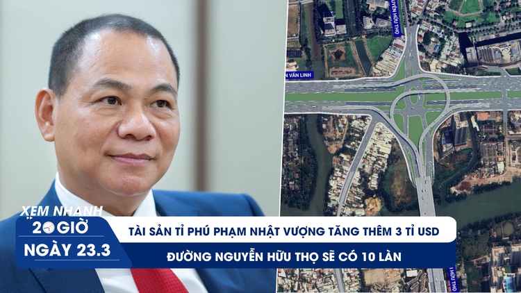 Xem nhanh 20h ngày 23.3: Tài sản tỉ phú Phạm Nhật Vượng tăng thêm 3 tỉ USD | Đường Nguyễn Hữu Thọ sẽ có 10 làn xe