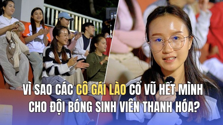 Vì sao các cô gái Lào cổ vũ hết mình cho đội bóng sinh viên Thanh Hóa?