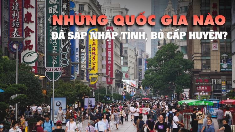 Những nước nào đã sáp nhập tỉnh, bỏ cấp huyện?