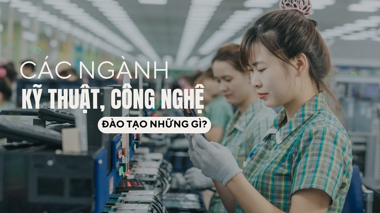 Các ngành kỹ thuật, công nghệ đào tạo những gì?