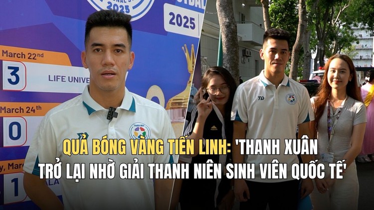 Quả bóng vàng Tiến Linh: 'Thanh xuân trở lại nhờ giải Thanh Niên sinh viên quốc tế'