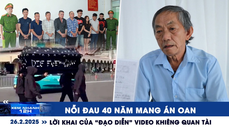 Xem nhanh 12h: Nỗi đau 40 năm mang án oan | Lời khai của 'đạo diễn' video khiêng quan tài