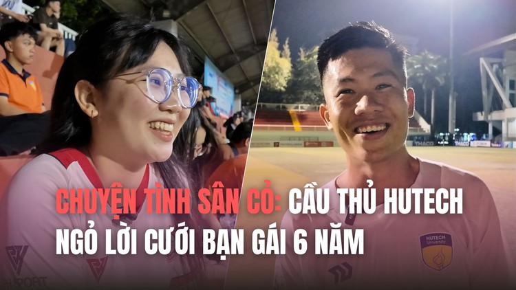 Chuyện tình sân cỏ: Cầu thủ tài năng của HUTECH ngỏ lời cưới bạn gái 6 năm