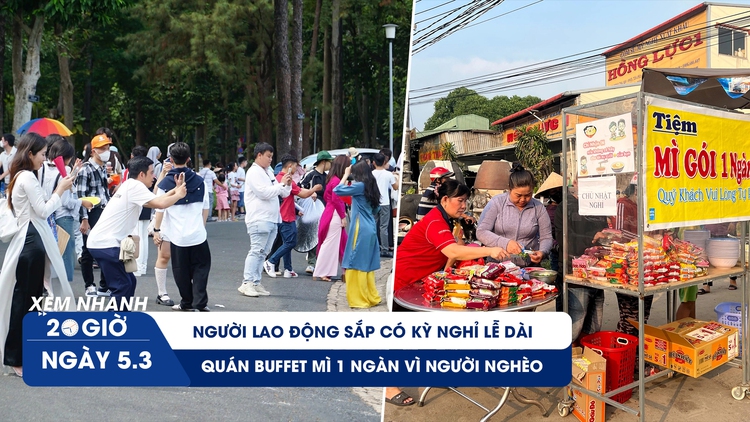 Xem nhanh 20h ngày 5.3: Người lao động sắp có kỳ nghỉ lễ dài | Quán buffet mì 1 ngàn vì người nghèo