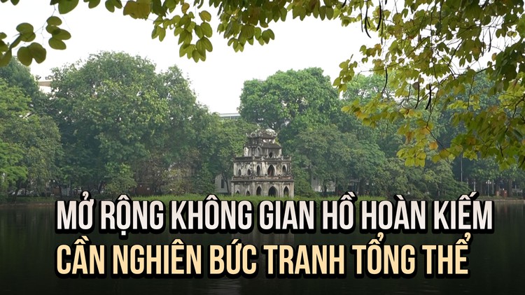 Chuyên gia kiến trúc: Mở rộng không gian Hồ Hoàn Kiếm cần bức tranh tổng thể