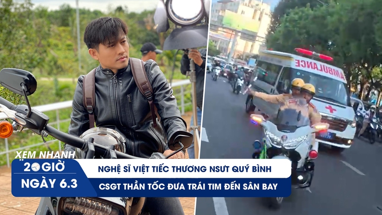 Xem nhanh 20h ngày 6.3: Nghệ sĩ Việt tiếc thương NSƯT Quý Bình | CSGT thần tốc đưa trái tim hiến tặng đến sân bay