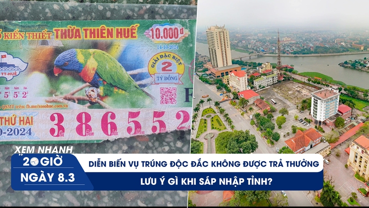 Xem nhanh 20h ngày 8.3: Diễn biến vụ trúng độc đắc không được trả thưởng | Những lưu ý khi sáp nhập tỉnh