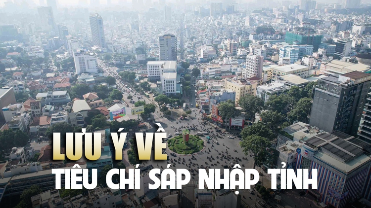 Những lưu ý của Bộ Chính trị khi sáp nhập tỉnh