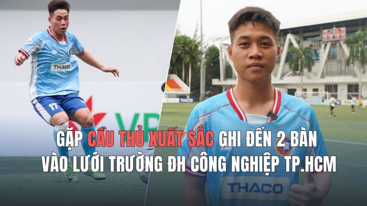 Gặp cầu thủ xuất sắc ghi đến 2 bàn vào lưới Trường ĐH Công nghiệp TP.HCM