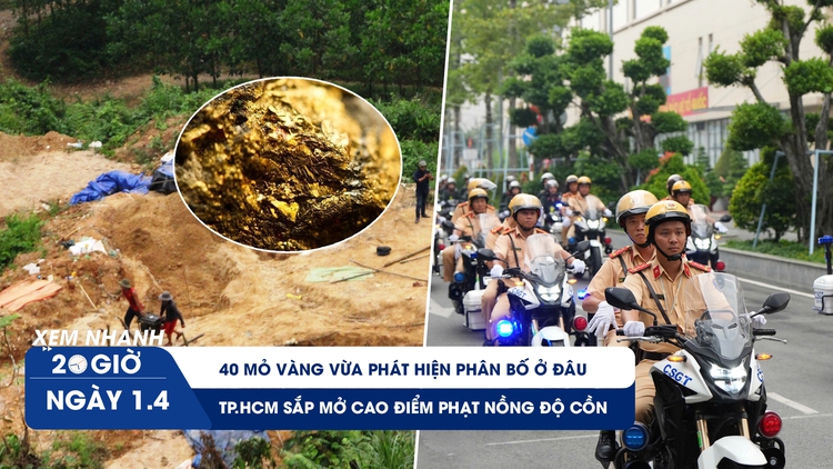 Xem nhanh 20h ngày 1.4: 40 mỏ vàng vừa phát hiện ở đâu | TP.HCM sắp mở cao điểm xử phạt nồng độ cồn
