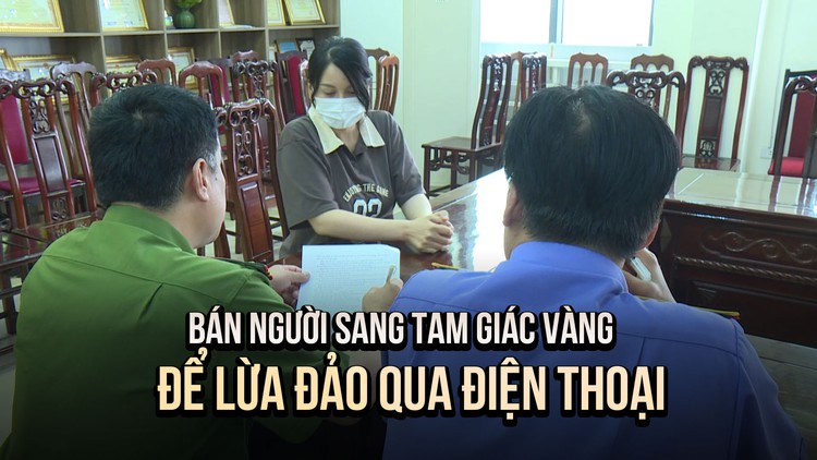 Triệt phá chuyên án lừa bán người sang Tam giác vàng: Loạt bẫy lừa giăng sẵn