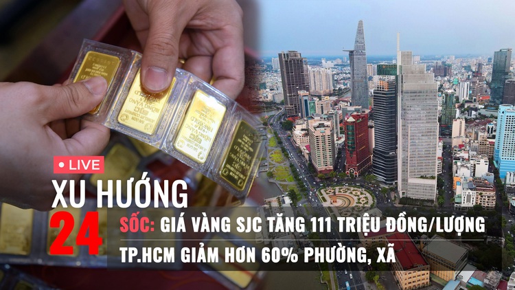 Xu Hướng 24: Làm gì khi giá vàng tăng sốc | Tổng số xã, phường của TP.HCM sau khi nhập thêm 2 tỉnh