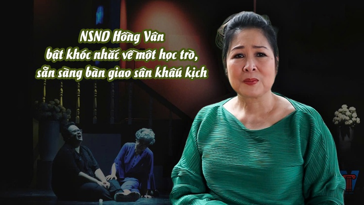 NSND Hồng Vân bật khóc nhắc về một học trò, sẵn sàng bàn giao sân khấu kịch 