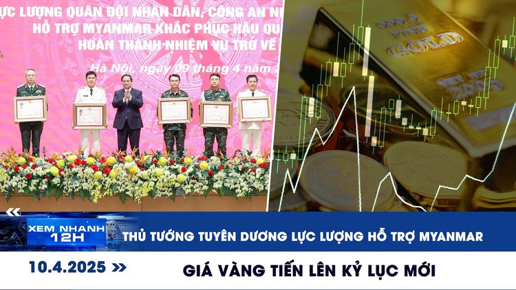 Xem nhanh 12h: Thủ tướng tuyên dương lực lượng hỗ trợ Myanmar | Giá vàng tiến lên kỷ lục mới