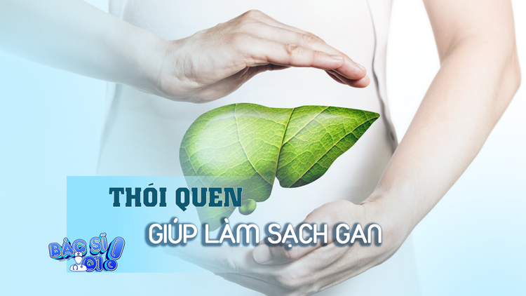 Duy trì những thói quen này để làm sạch gan
