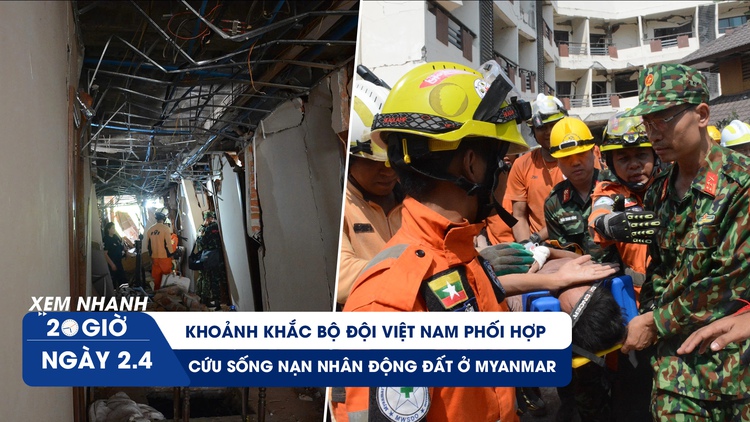 Xem nhanh 20h ngày 2.4: Khoảnh khắc bộ đội Việt Nam phối hợp cứu sống nạn nhân động đất ở Myanmar