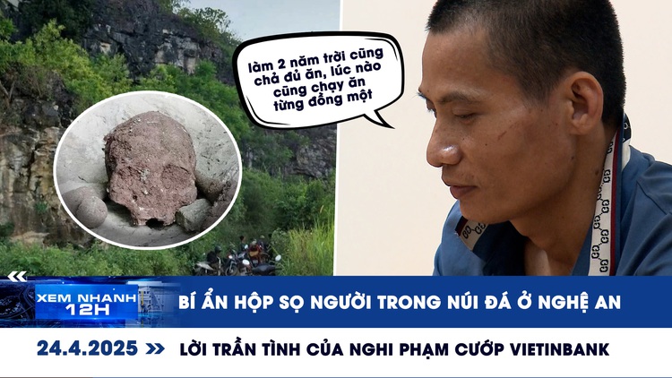 Xem nhanh 12h: Bí ẩn hộp sọ người trong núi đá | Lời trần tình của nghi phạm cướp Vietinbank