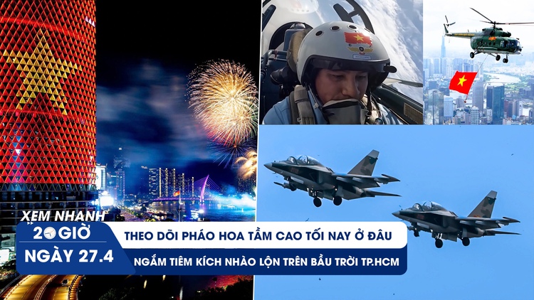 Xem nhanh 20h ngày 27.4: Xem pháo hoa tầm cao tối nay ở đâu | Ngắm tiêm kích nhào lộn trên bầu trời TP.HCM