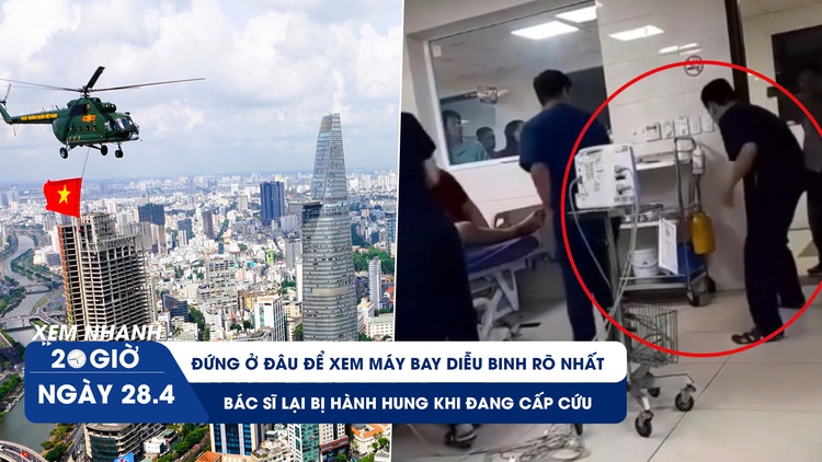 Xem nhanh 20h ngày 28.4: Đứng ở đâu để xem máy bay diễu binh rõ nhất | Bác sĩ lại bị hành hung khi đang cấp cứu