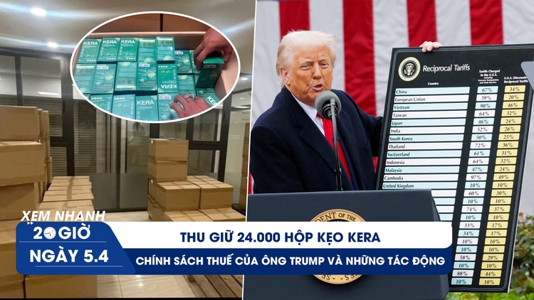 Xem nhanh 20h ngày 5.4: Thu giữ 24.000 hộp kẹo Kera | Chính sách thuế của ông Trump và những tác động