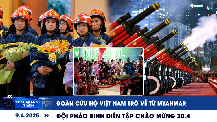 Xem nhanh 12h: Đoàn cứu hộ Việt Nam trở về từ Myanmar | Đội pháo binh diễn tập chào mừng 30.4