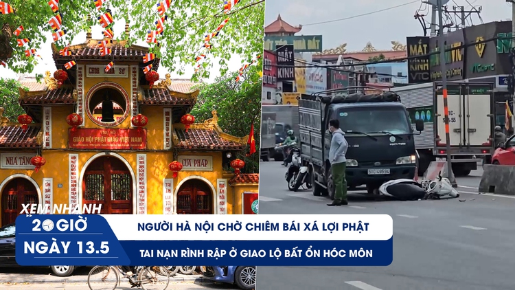 Xem nhanh 20h ngày 13.5: Người Hà Nội chờ chiêm bái xá lợi Phật | Tai nạn rình rập ở giao lộ bất ổn Hóc Môn