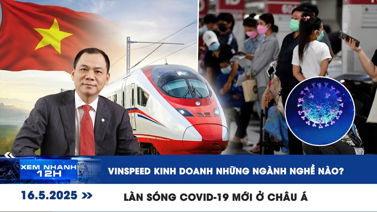 Xem nhanh 12h: VinSpeed kinh doanh những ngành nghề nào? | Làn sóng Covid-19 mới ở châu Á