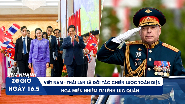 Xem nhanh 20h ngày 16.5: Việt Nam - Thái Lan là đối tác chiến lược toàn diện | Nga miễn nhiệm Tư lệnh Lục quân