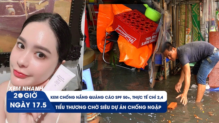 Xem nhanh 20h ngày 17.5: Thu hồi kem chống nắng do Đoàn Di Băng quảng cáo | Chợ Thủ Đức mưa 5 phút đã ngập