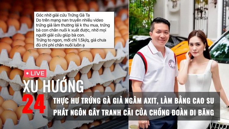Xu Hướng 24: Kiểm chứng trứng gà giả ngâm axit | Vợ chồng Đoàn Di Băng từng nói gì về hàng giả?