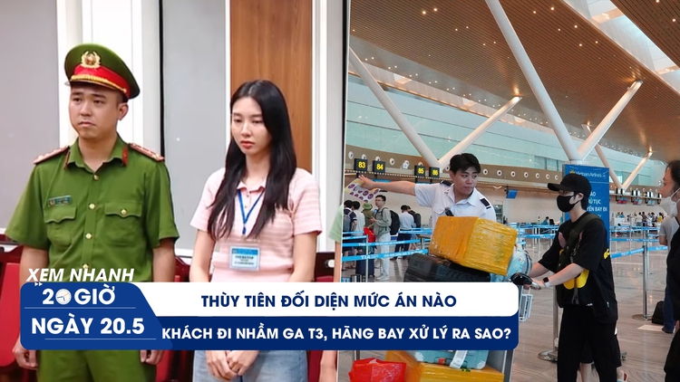 Xem nhanh 20h ngày 20.5: Thùy Tiên đối diện mức án nào | Vì sao hàng trăm khách vẫn đi nhầm ga T3 mỗi ngày