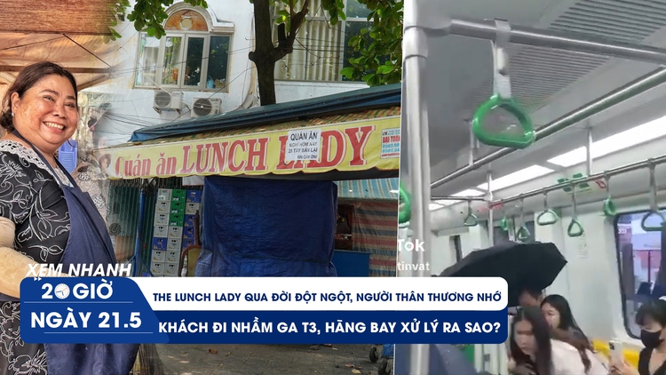 Xem nhanh 20h ngày 21.5: Chồng Lunch Lady buồn, nhớ thương vợ qua đời đột ngột | Vì sao tàu metro dột nước