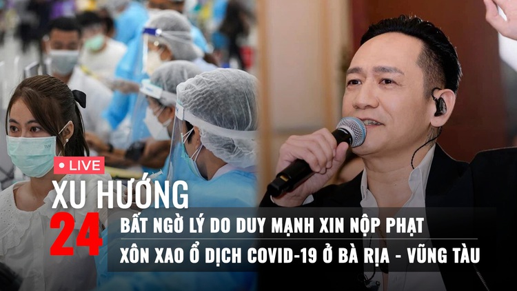 Xu Hướng 24: Bất ngờ lý do Duy Mạnh xin nộp phạt | Xôn xao ổ dịch Covid-19 ở Bà Rịa - Vũng Tàu