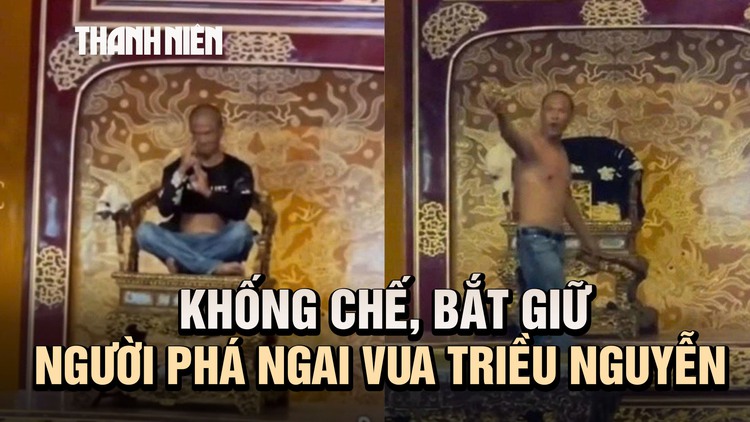 Cận cảnh khống chế người đàn ông phá ngai vàng vua triều Nguyễn