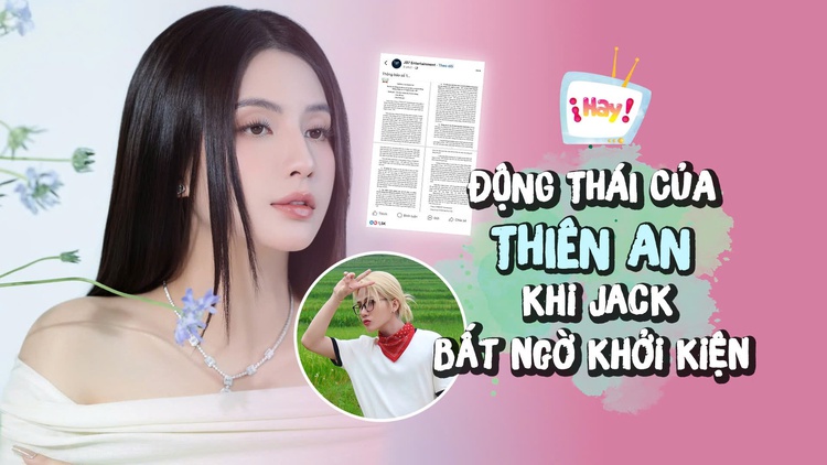 Động thái của Thiên An khi Jack bất ngờ khởi kiện 