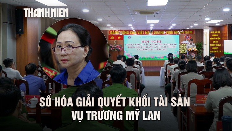 Thi hành án TP.HCM số hóa giải quyết khối tài sản khổng lồ vụ Trương Mỹ Lan