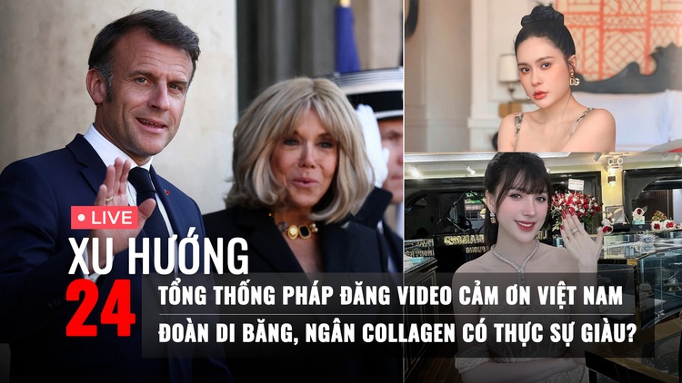 Xu Hướng 24: Tổng thống Pháp đăng video cảm ơn Việt Nam | Đoàn Di Băng, Ngân Collagen có thực sự giàu?
