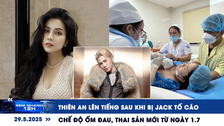 Xem nhanh 12h: Thiên An lên tiếng sau khi bị Jack tố cáo | Chế độ ốm đau, thai sản mới từ ngày 1.7