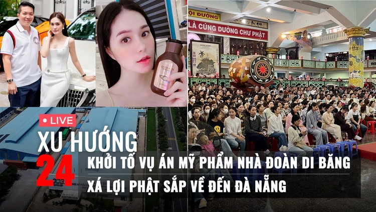 Xu Hướng 24: Khởi tố vụ án mỹ phẩm nhà Đoàn Di Băng | Phật tử Đà Nẵng chờ đón xá lợi Phật