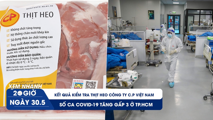 Xem nhanh 20h ngày 30.5: Kết quả kiểm tra thịt heo Công ty C.P Việt Nam | Số ca Covid-19 tăng gấp 3 ở TP.HCM