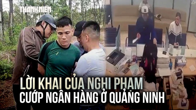 Lời khai của nghi phạm cướp ngân hàng ở Quảng Ninh