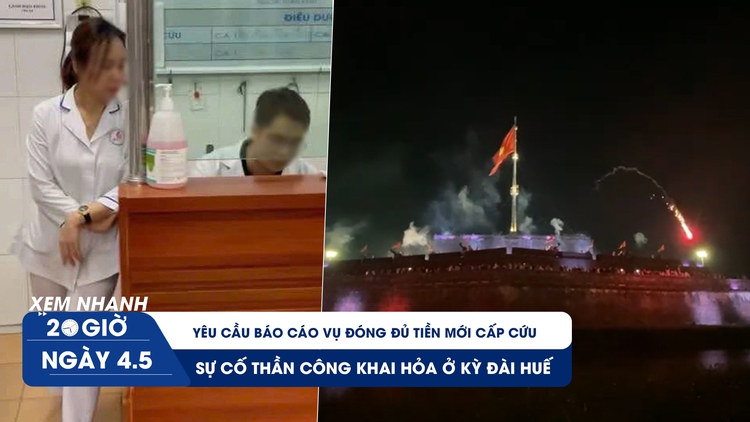 Xem nhanh 20h ngày 4.5: Yêu cầu báo cáo vụ đóng đủ tiền mới cấp cứu ở Nam Định | Sự cố thần công khai hỏa ở Huế